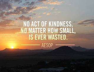 "No act of kindness, no matter how small, is ever wasted." -Aesop